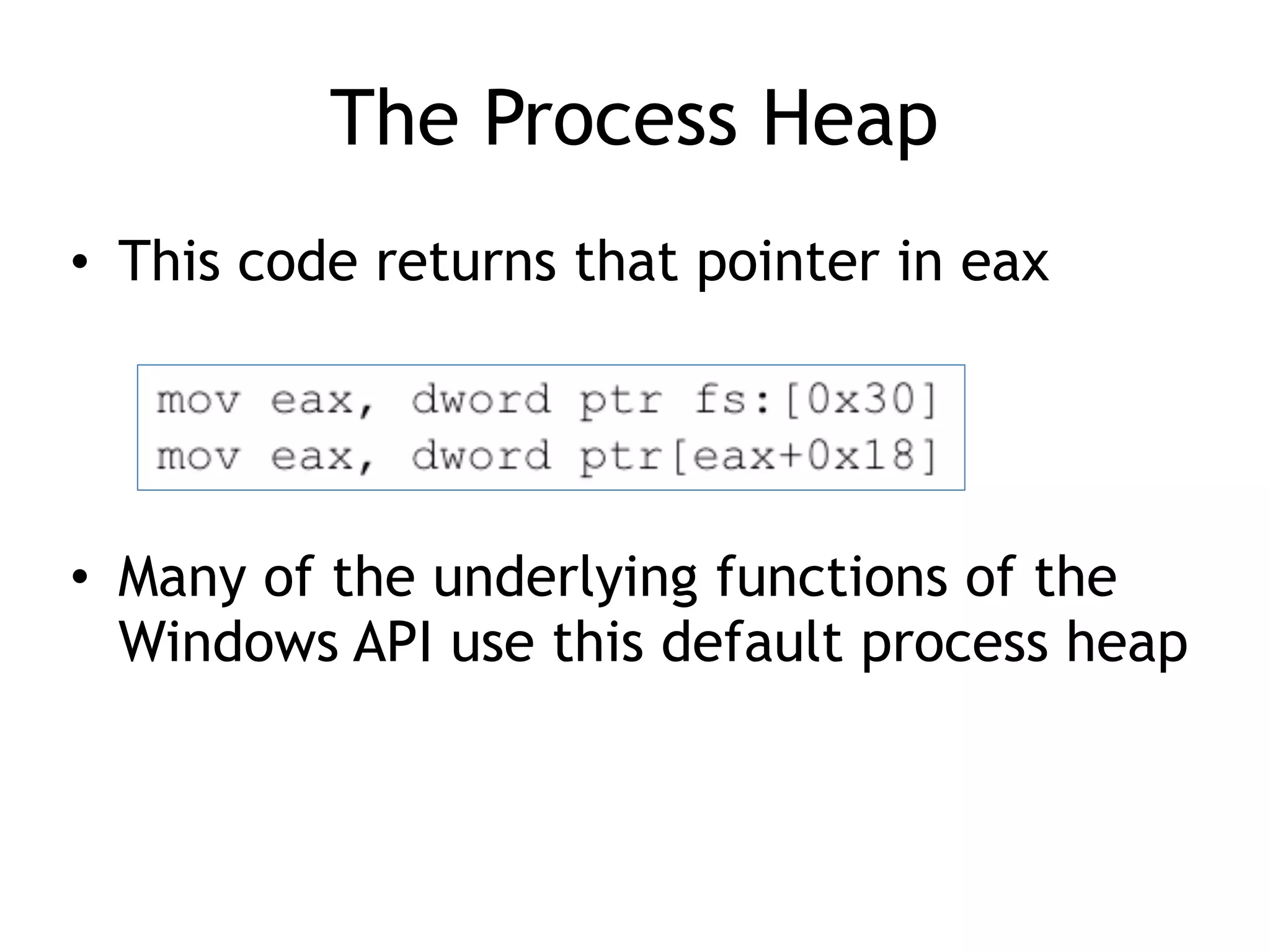 The Process Heap
&bull; This code returns that pointer in eax
&bull; Many of the underlying functions of the
Windows API use this default process heap
 