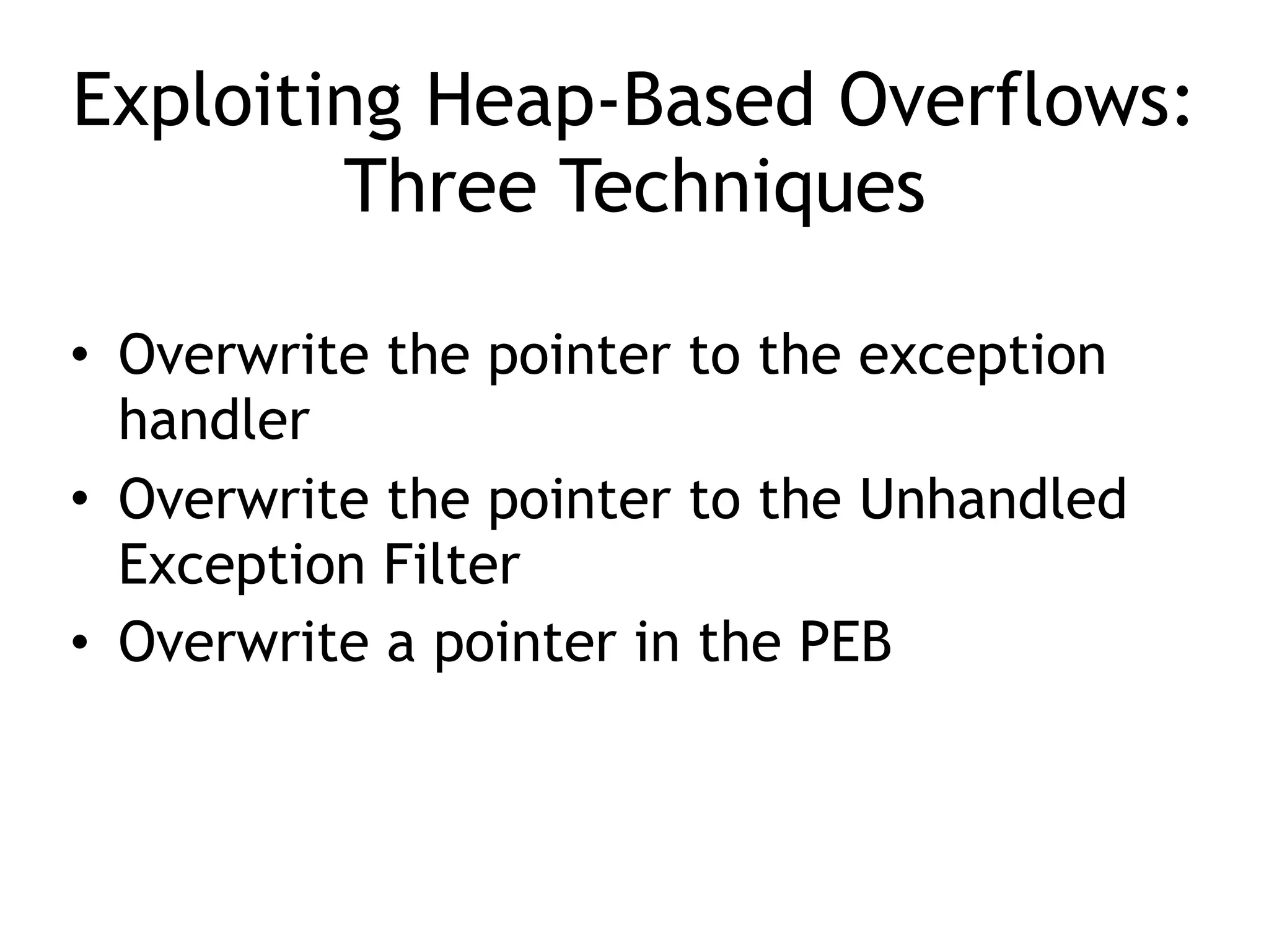 Exploiting Heap-Based Overflows: 
Three Techniques
&bull; Overwrite the pointer to the exception
handler
&bull; Overwrite the pointer to the Unhandled
Exception Filter
&bull; Overwrite a pointer in the PEB
 