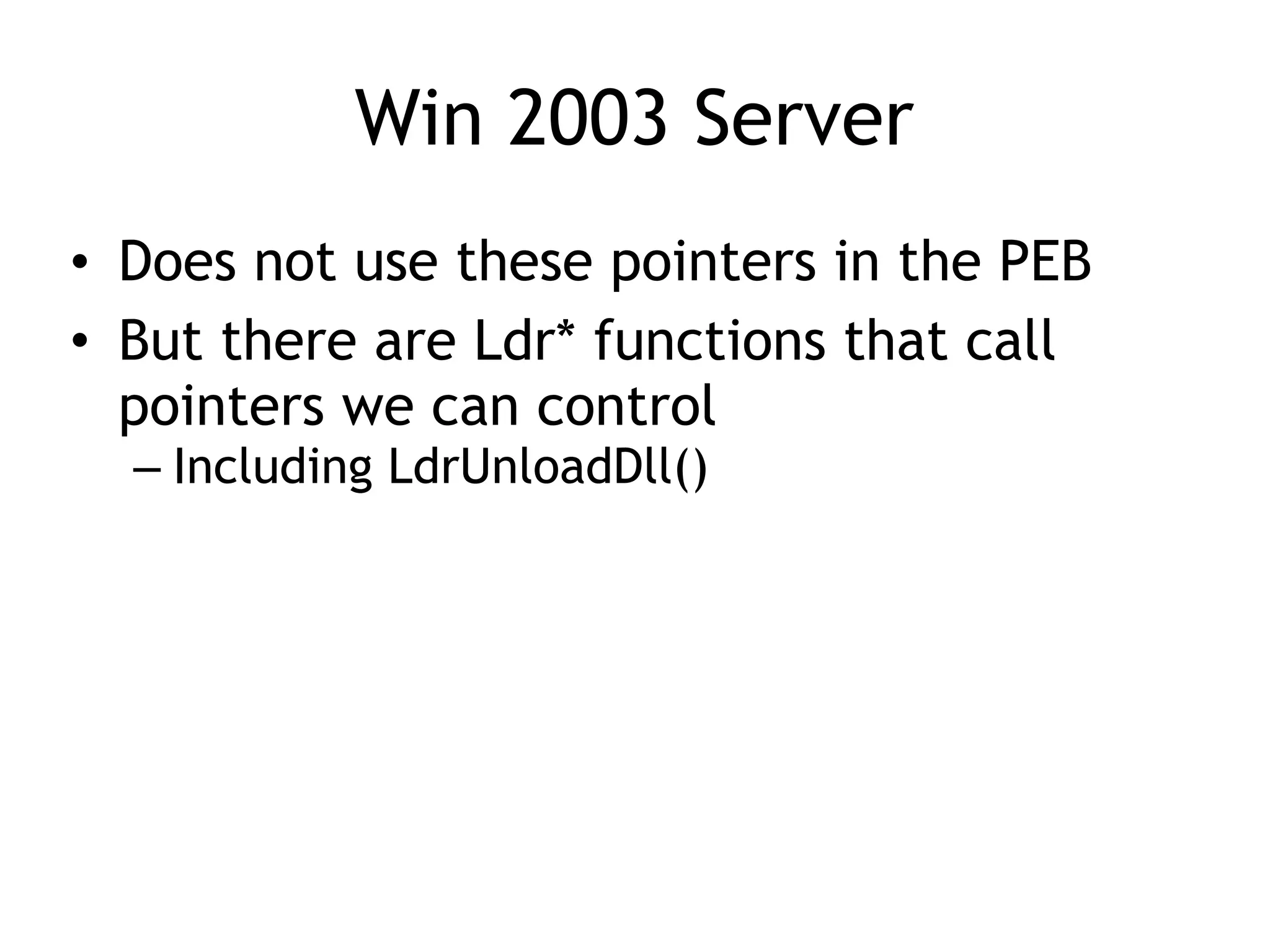 Win 2003 Server
&bull; Does not use these pointers in the PEB
&bull; But there are Ldr* functions that call
pointers we can control
&ndash; Including LdrUnloadDll()
 