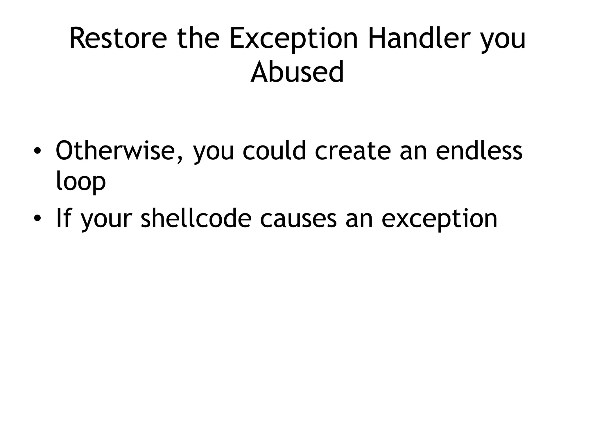 Restore the Exception Handler you
Abused
&bull; Otherwise, you could create an endless
loop
&bull; If your shellcode causes an exception
 