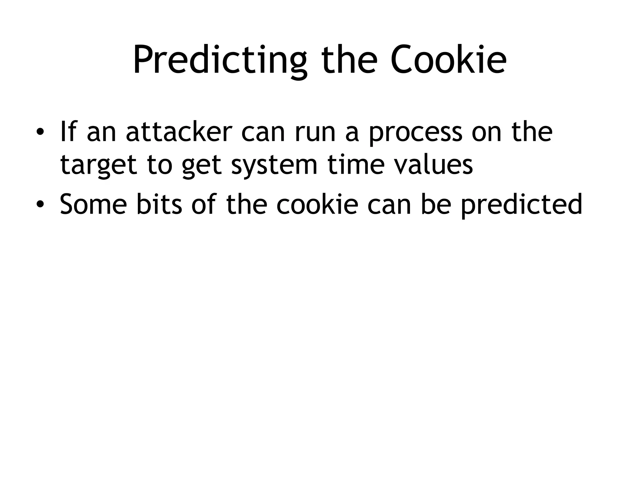 Predicting the Cookie
&bull; If an attacker can run a process on the
target to get system time values
&bull; Some bits of the cookie can be predicted
 