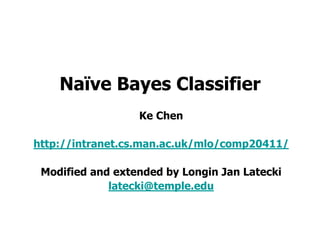 Naïve Bayes Classifier
Ke Chen
http://intranet.cs.man.ac.uk/mlo/comp20411/
Modified and extended by Longin Jan Latecki
latecki@temple.edu
 
