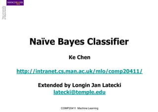 Naïve Bayes Classifier
Ke Chen
http://intranet.cs.man.ac.uk/mlo/comp20411/
Extended by Longin Jan Latecki
latecki@temple.edu
COMP20411 Machine Learning
 
