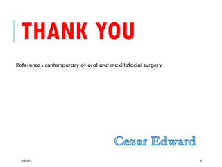 THANK YOU
Reference : contemporary of oral and maxillofacial surgery
10/22/2016 98
 