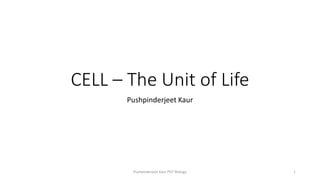 CELL – The Unit of Life
Pushpinderjeet Kaur
Pushpinderjeet Kaur PGT Biology 1
 