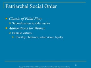 Patriarchal Social Order

   Classic of Filial Piety
       Subordination to elder males
   Admonitions for Women
       Female virtues:
           Humility, obedience, subservience, loyalty




                                                                                                                  26
               Copyright © 2007 The McGraw-Hill Companies Inc. Permission Required for Reproduction or Display.
 