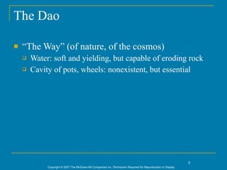 The Dao

   “The Way” (of nature, of the cosmos)
       Water: soft and yielding, but capable of eroding rock
       Cavity of pots, wheels: nonexistent, but essential




                                                                                                                8
             Copyright © 2007 The McGraw-Hill Companies Inc. Permission Required for Reproduction or Display.
 