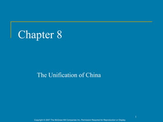 Chapter 8


     The Unification of China




                                                                                                      1
   Copyright © 2007 The McGraw-Hill Companies Inc. Permission Required for Reproduction or Display.
 