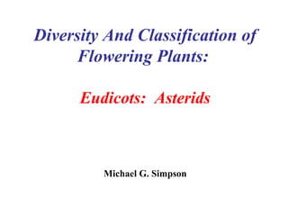 Diversity And Classification of
Flowering Plants:
Eudicots: Asterids
Michael G. Simpson
 
