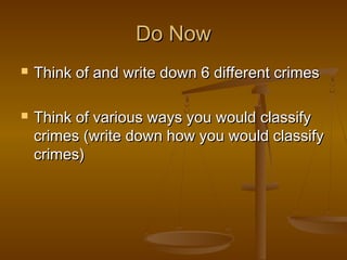 Do NowDo Now
 Think of and write down 6 different crimesThink of and write down 6 different crimes
 Think of various ways you would classifyThink of various ways you would classify
crimes (write down how you would classifycrimes (write down how you would classify
crimes)crimes)
 