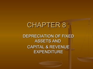 CHAPTER 8
DEPRECIATION OF FIXED
     ASSETS AND
  CAPITAL & REVENUE
    EXPENDITURE
 