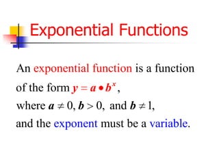 Exponential Functions
An exponential function is a function
of the form y

x

a b ,

where a 0, b 0, and b 1,
and the exponent must be a variable.

 