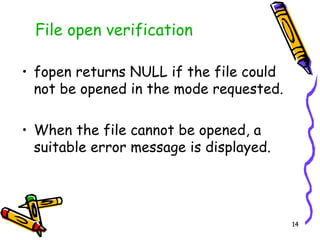 fopen returns NULL if the file could not be opened in the mode requested. When the file cannot be opened, a suitable error message is displayed.  File open verification 