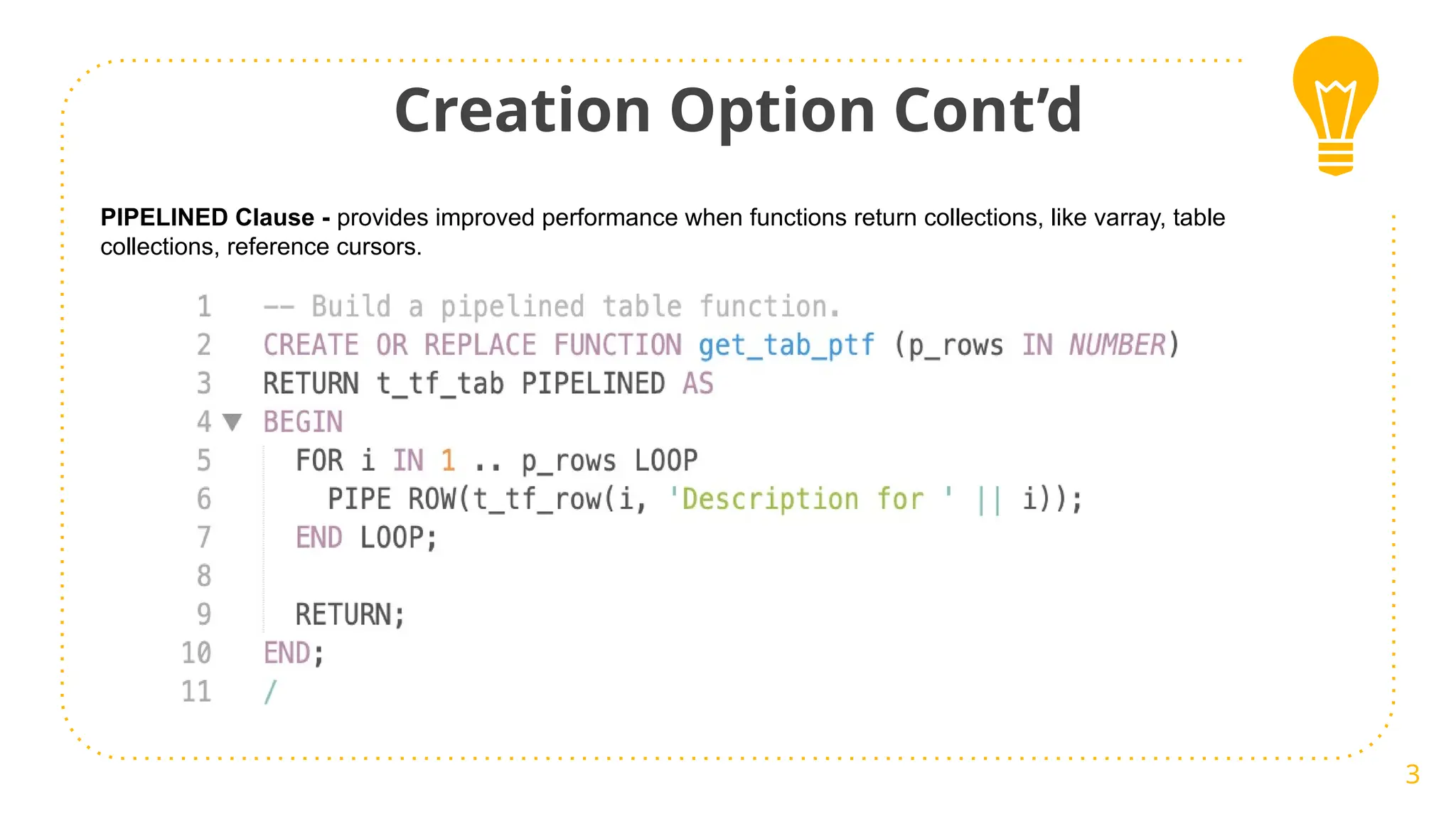 Creation Option Cont’d
3
PIPELINED Clause - provides improved performance when functions return collections, like varray, table
collections, reference cursors.
 