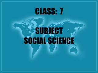 CLASS: 7
SUBJECT
SOCIAL SCIENCE
 