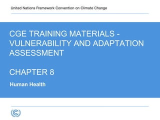 CGE TRAINING MATERIALS -
VULNERABILITY AND ADAPTATION
ASSESSMENT
CHAPTER 8
Human Health
 