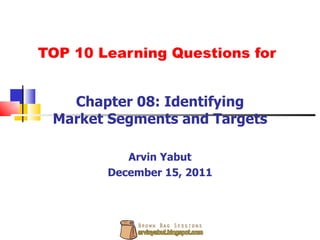 TOP 10 Learning Questions for Chapter 08: Identifying Market Segments and Targets Arvin Yabut December 15, 2011 