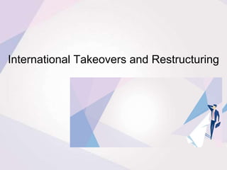 International Takeovers and Restructuring
 