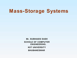 Mass-Storage Systems
Mr. SUBHASIS DASH
SCHOLE OF COMPUTER
ENGINEERING.
KIIT UNIVERSITY
BHUBANESWAR
 