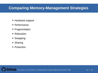 Operating System Concepts Silberschatz and Galvin19998.42Operating System Concepts Silberschatz and Galvin19995.42Operating System Concepts Silberschatz and Galvin 19994.42
42 toOperating System Concepts | Silberschatz and Galvin 1999https://github.com/syaifulahdan/ 42
Comparing Memory-Management Strategies
• Hardware support
• Performance
• Fragmentation
• Relocation
• Swapping
• Sharing
• Protection
 