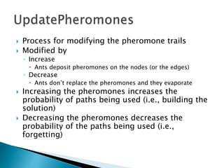  Process for modifying the pheromone trails
 Modified by
◦ Increase
 Ants deposit pheromones on the nodes (or the edges...