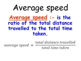 Average speed
Average speed :- is the
ratio of the total distance
travelled to the total time
taken.
 