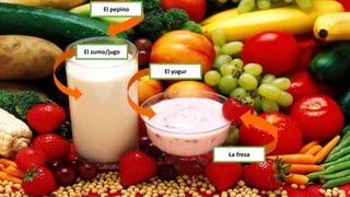 El yogur
El zumo/jugo
La fresa
El pepino