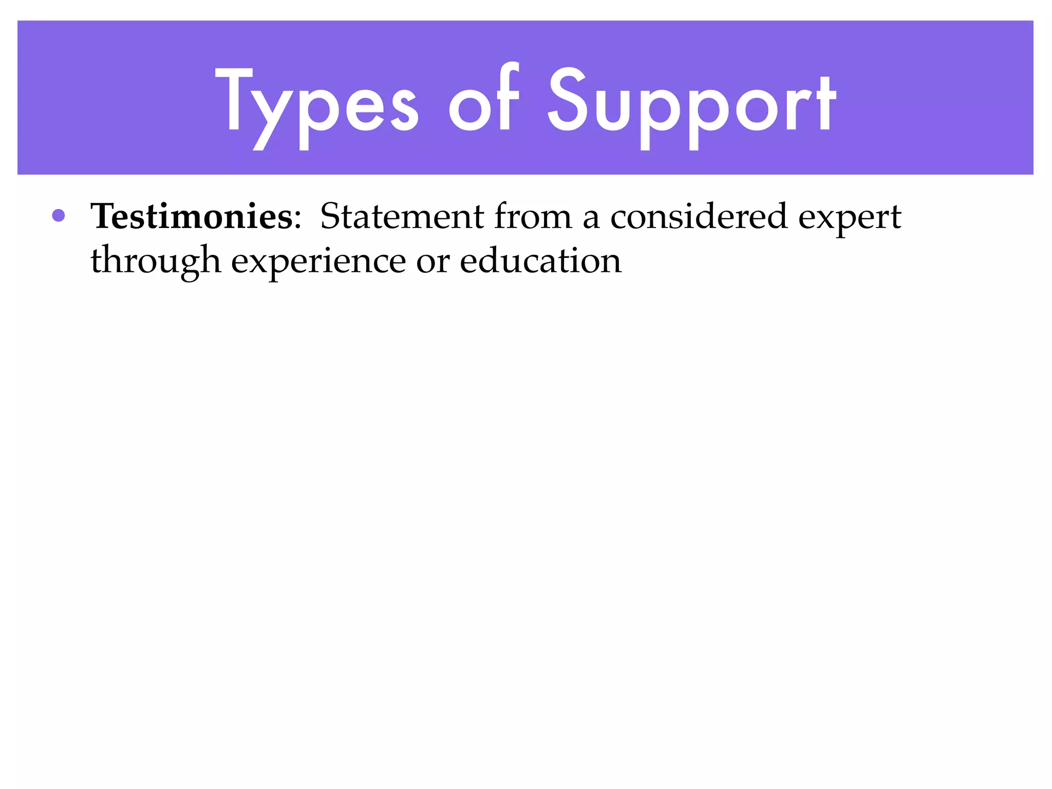 Types of Support
• Testimonies: Statement from a considered expert
  through experience or education
 