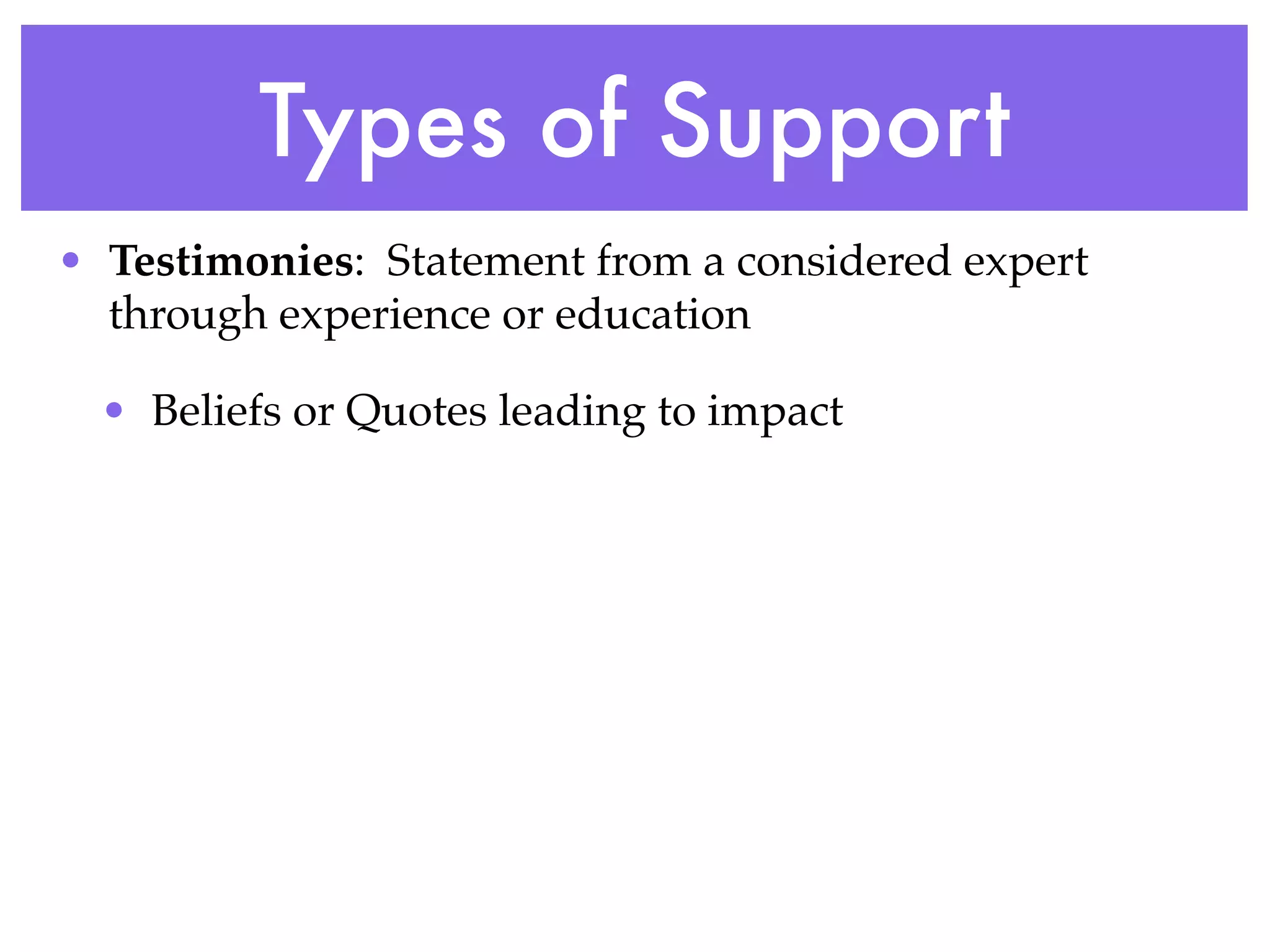 Types of Support
• Testimonies: Statement from a considered expert
  through experience or education

  • Beliefs or Quotes leading to impact
 