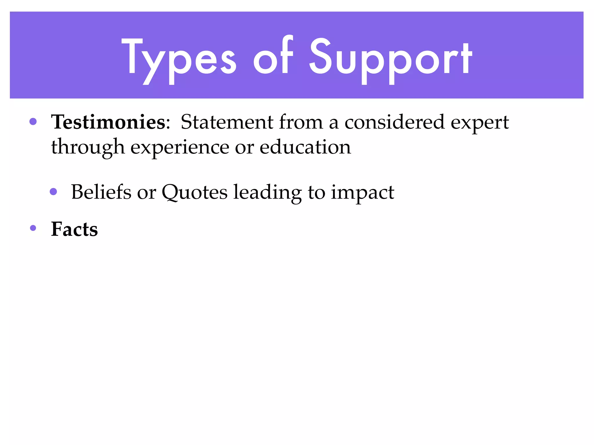 Types of Support
• Testimonies: Statement from a considered expert
  through experience or education

  • Beliefs or Quotes leading to impact
• Facts
 