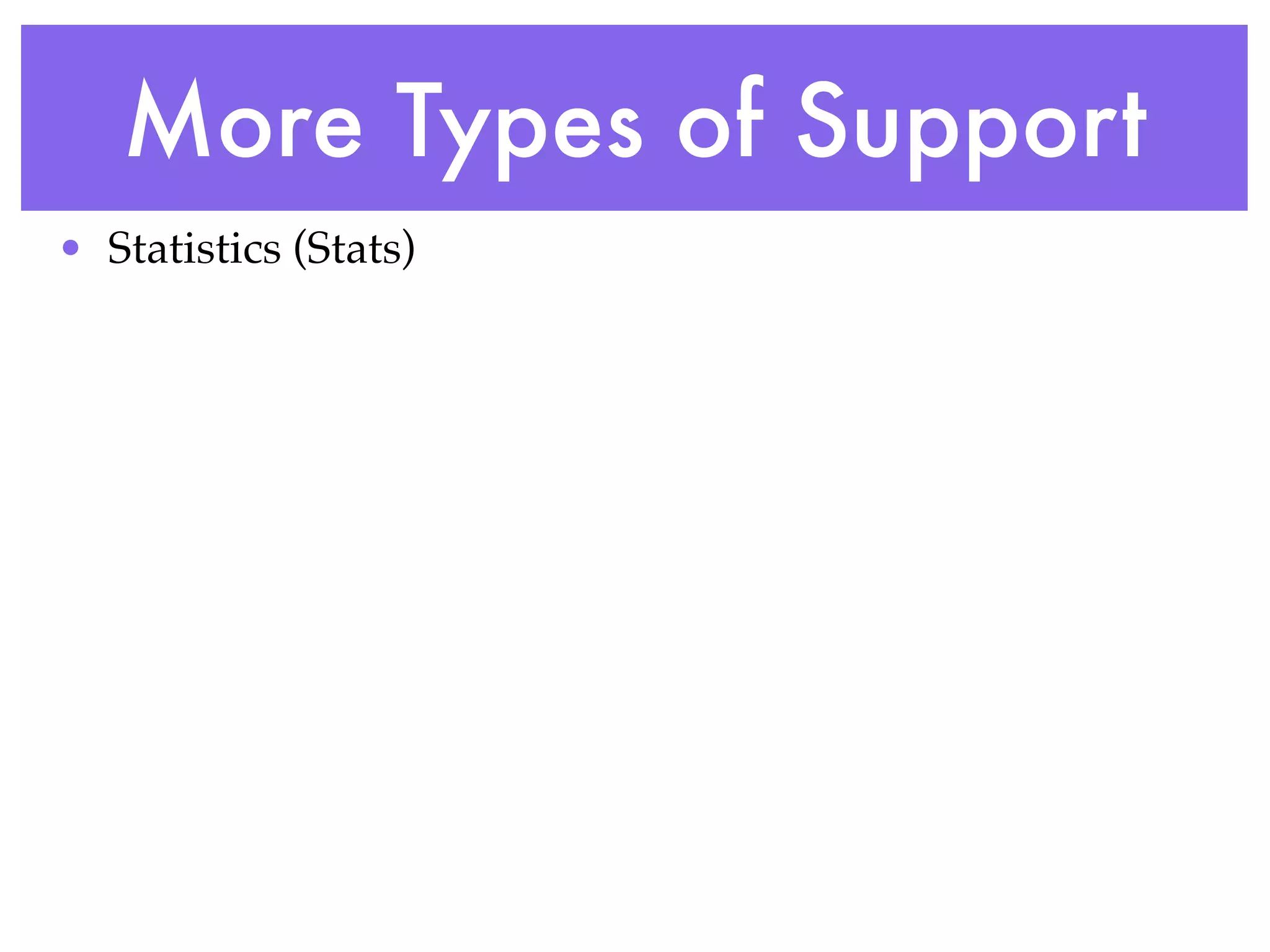 More Types of Support
• Statistics (Stats)
 
