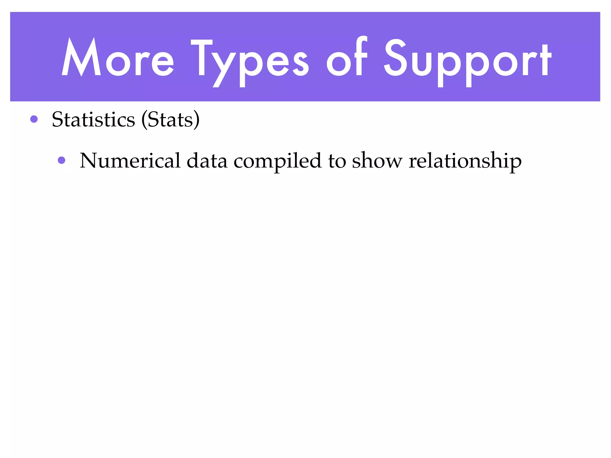 More Types of Support
• Statistics (Stats)
   • Numerical data compiled to show relationship
 