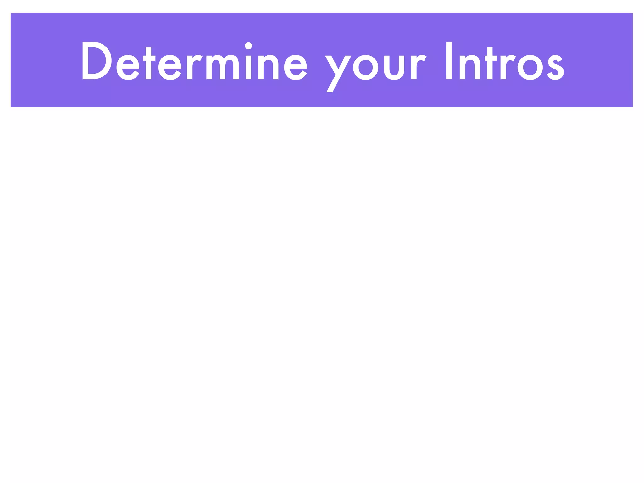 Determine your Intros
 