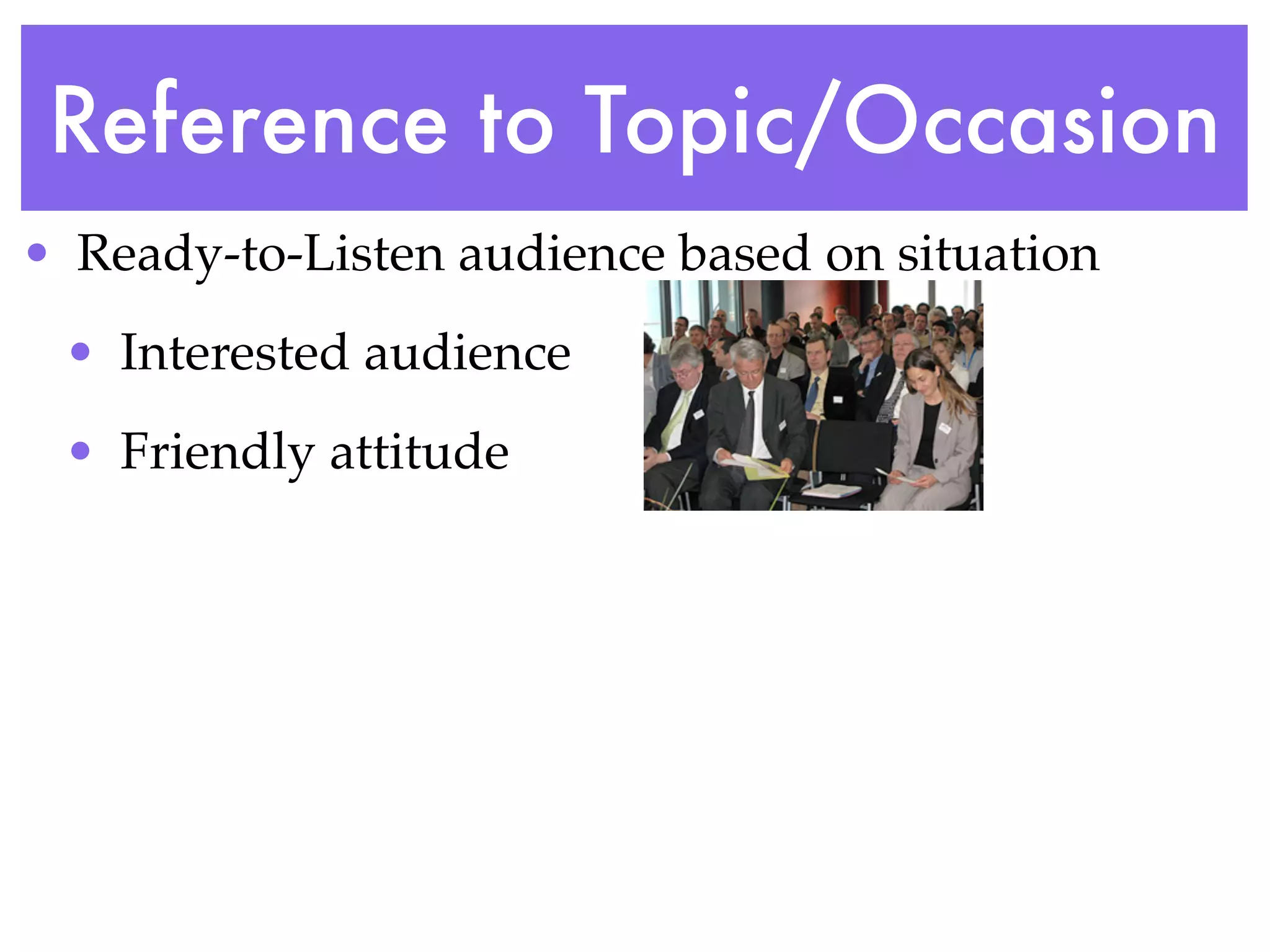 Reference to Topic/Occasion
• Ready-to-Listen audience based on situation
 • Interested audience
 • Friendly attitude
 