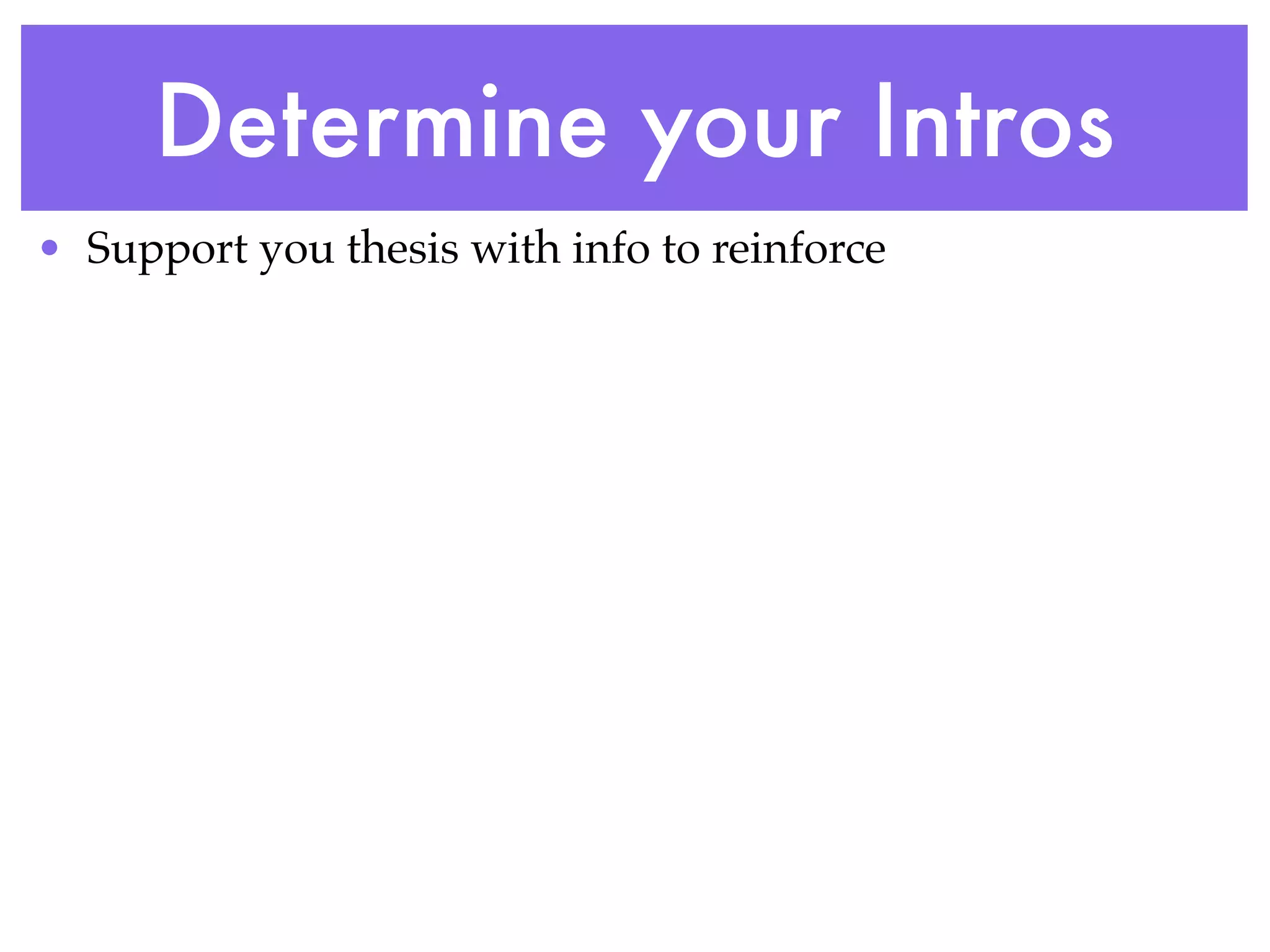 Determine your Intros
• Support you thesis with info to reinforce
 