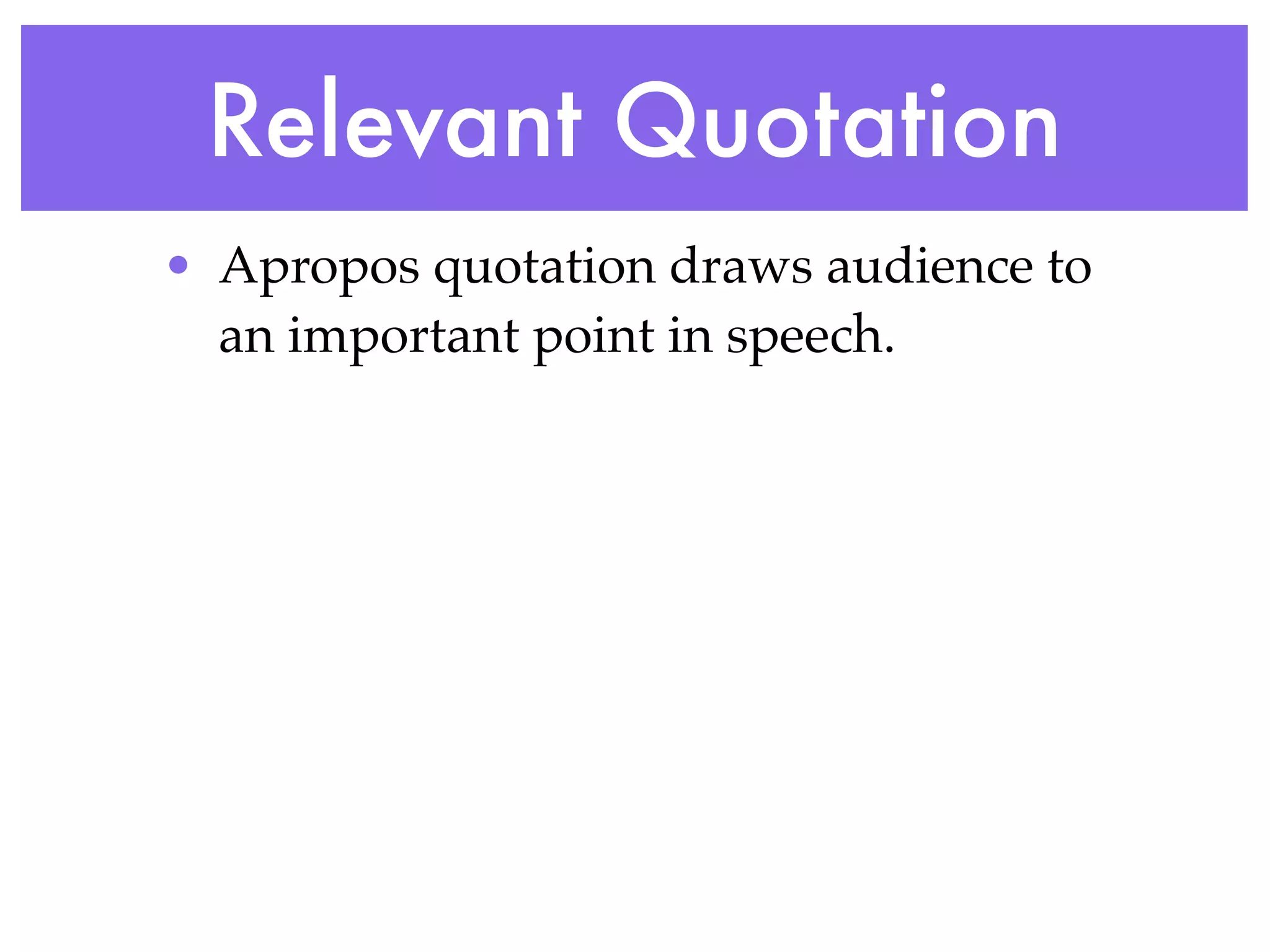 Relevant Quotation
• Apropos quotation draws audience to
  an important point in speech.
 
