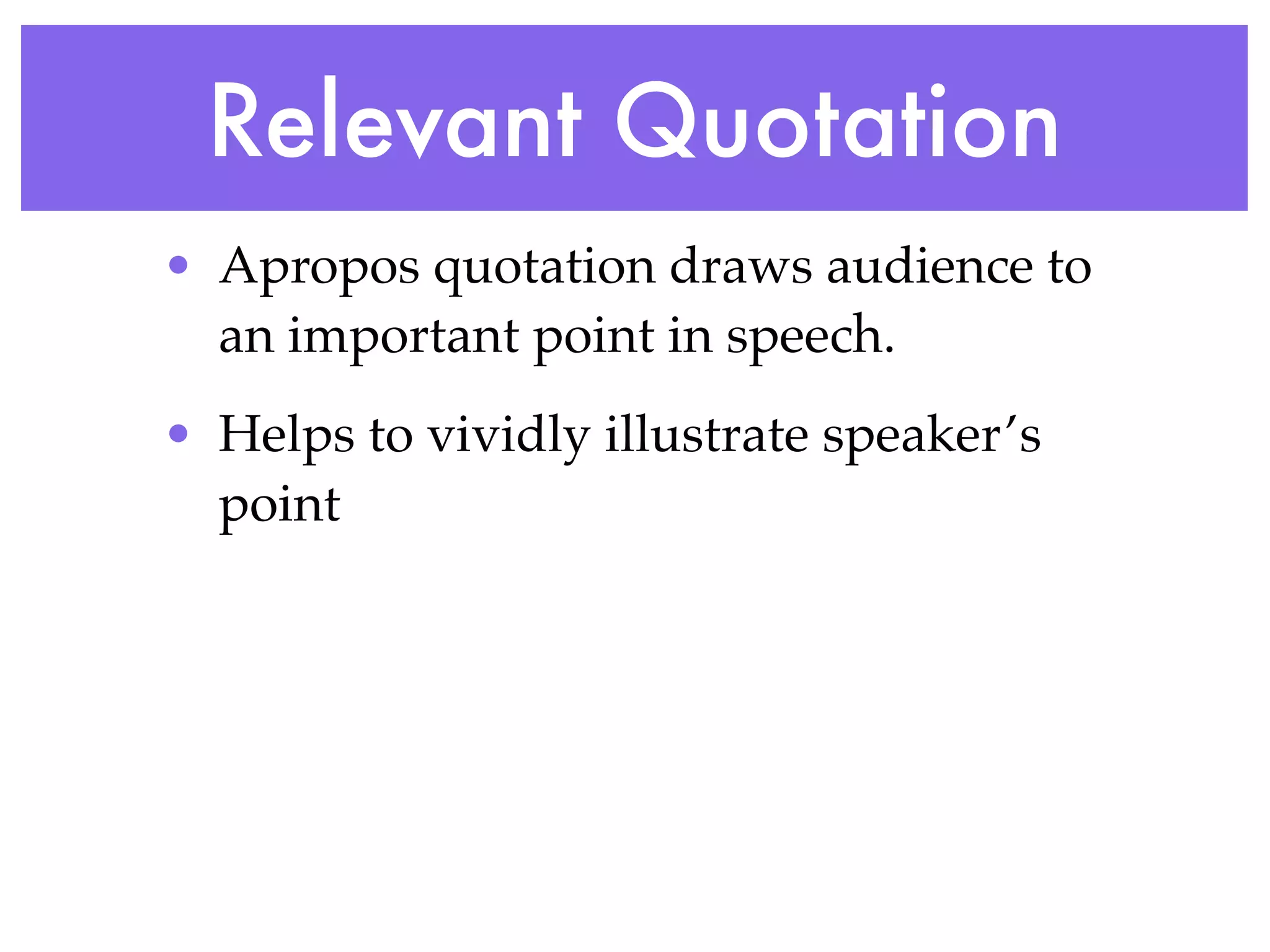 Relevant Quotation
• Apropos quotation draws audience to
  an important point in speech.
• Helps to vividly illustrate speaker’s
  point
 