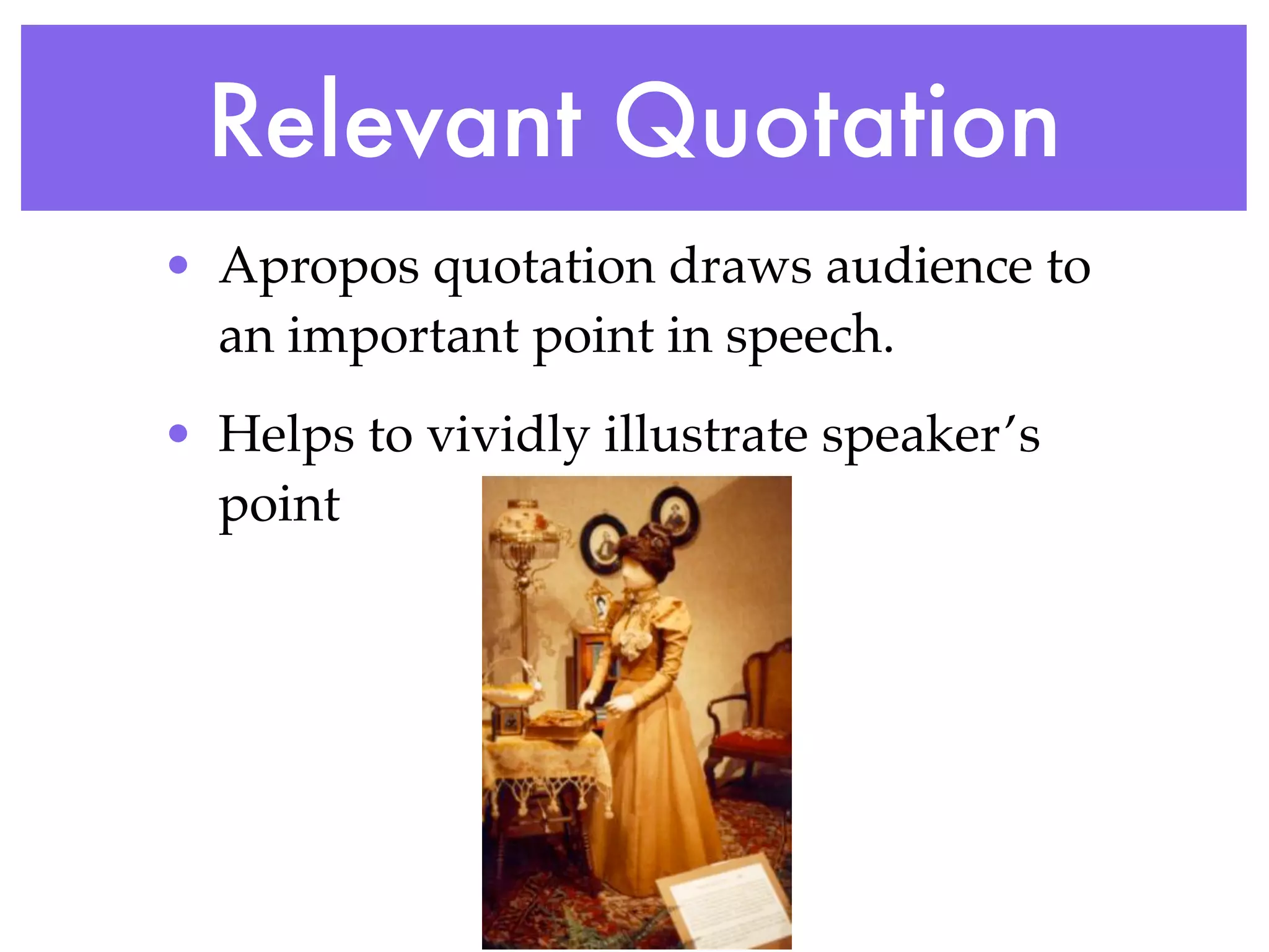 Relevant Quotation
• Apropos quotation draws audience to
  an important point in speech.
• Helps to vividly illustrate speaker’s
  point
 