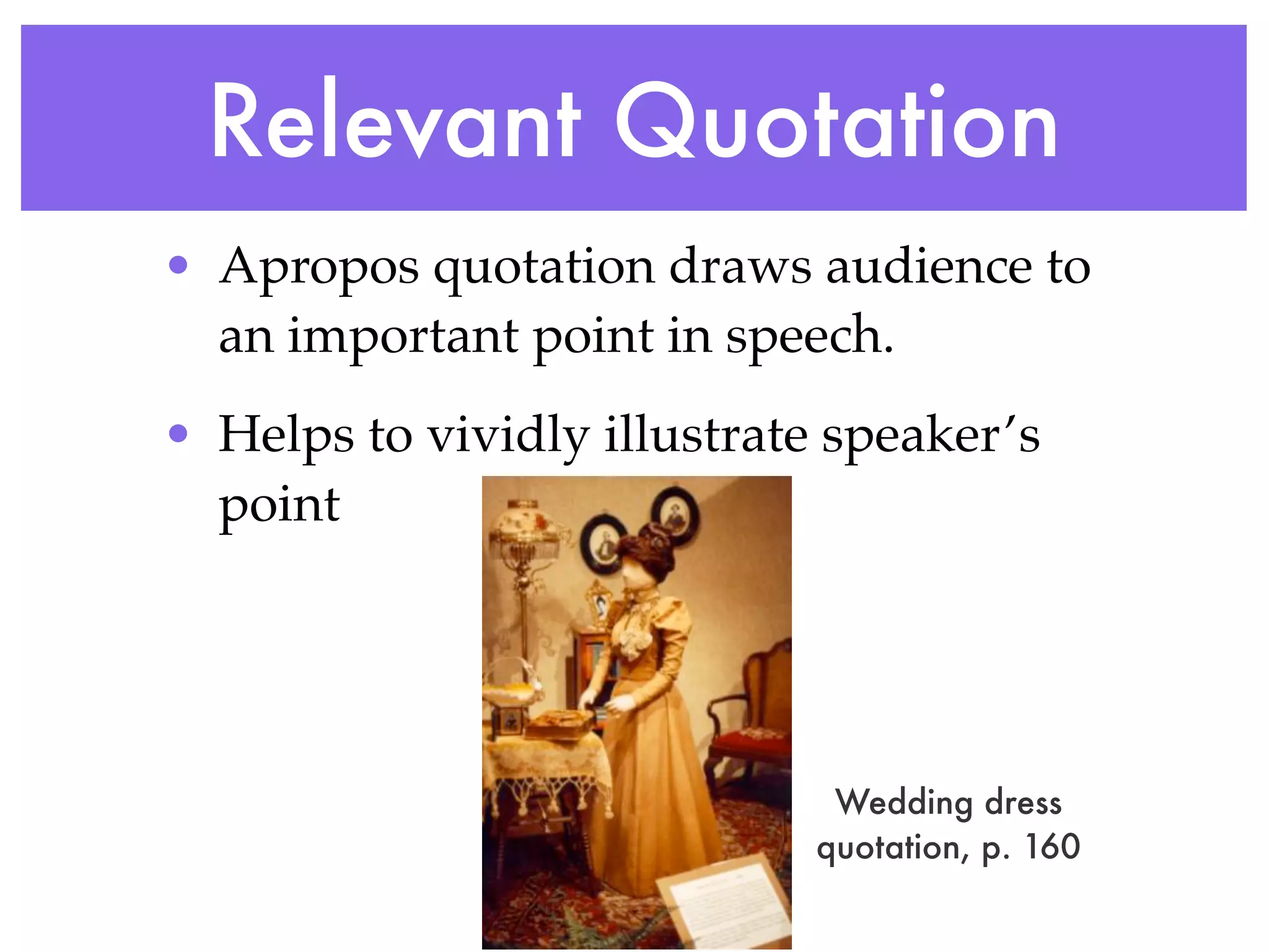 Relevant Quotation
• Apropos quotation draws audience to
  an important point in speech.
• Helps to vividly illustrate speaker’s
  point




                              Wedding dress
                             quotation, p. 160
 