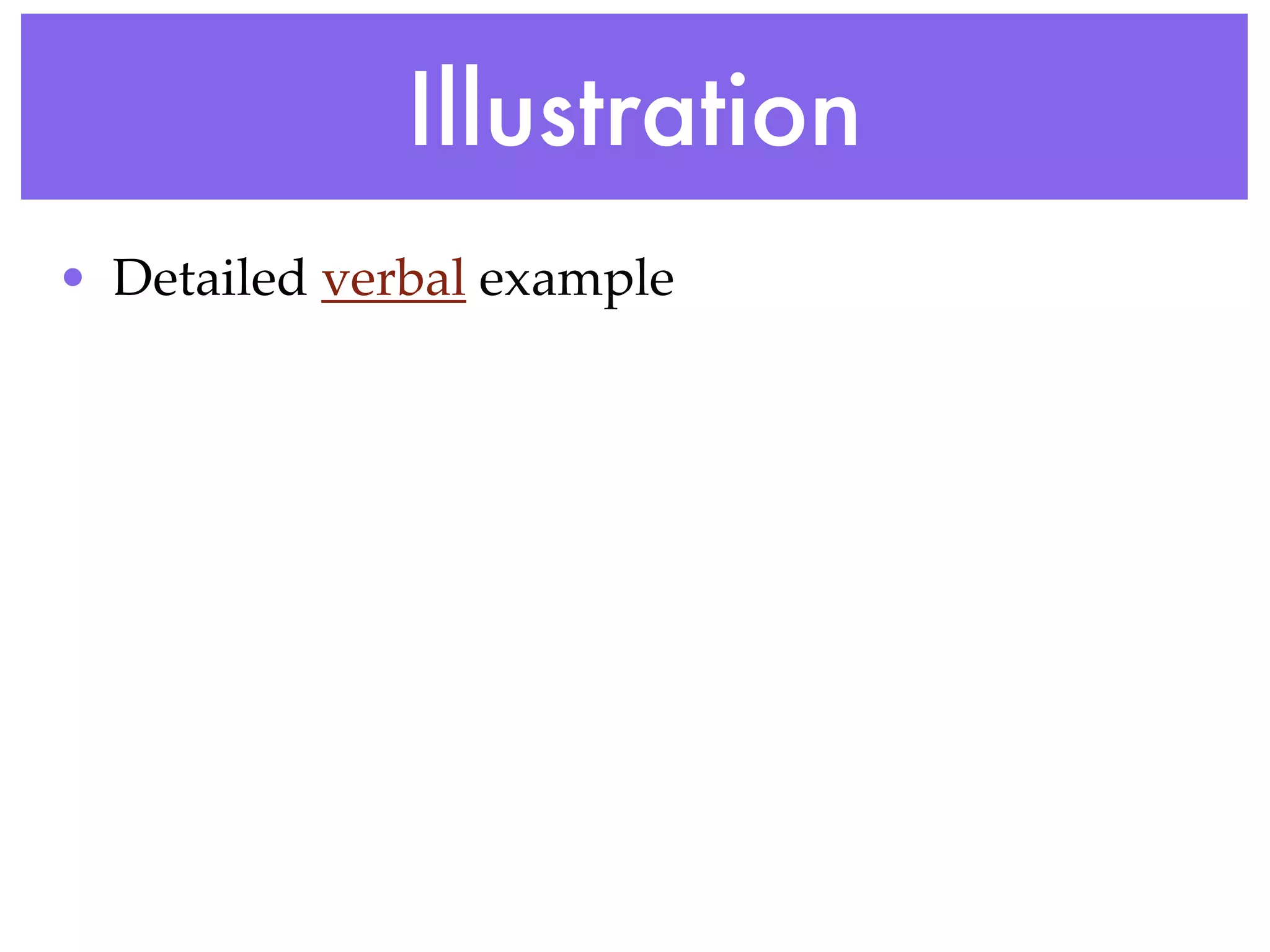 Illustration
• Detailed verbal example
 