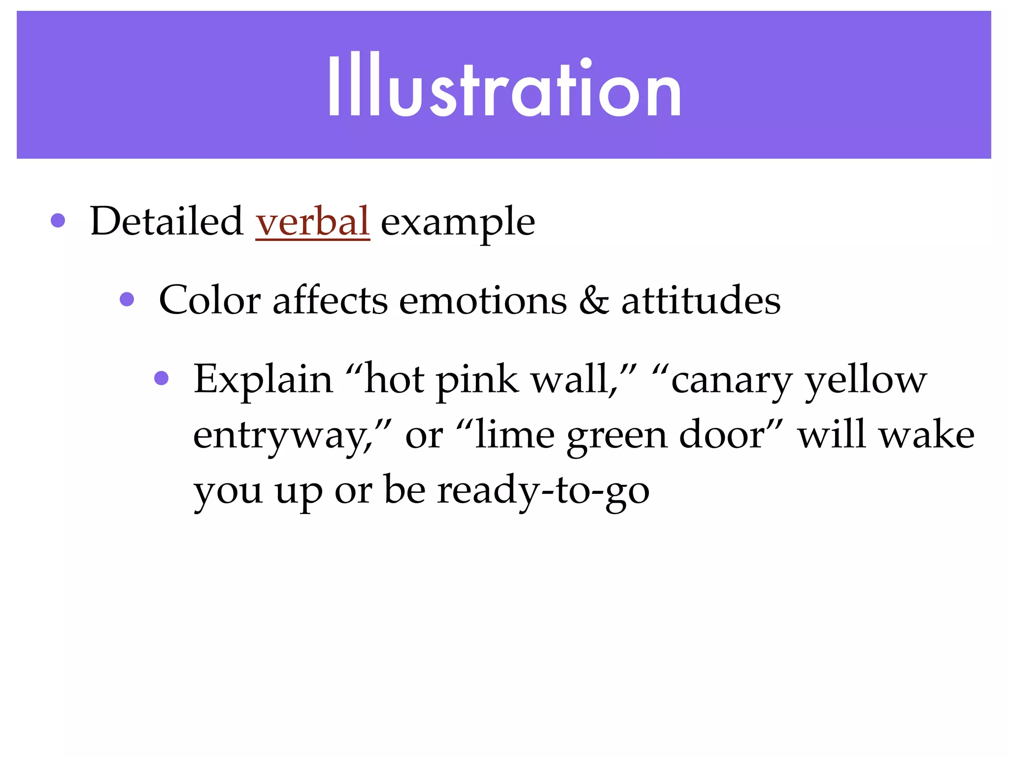 Illustration
• Detailed verbal example
   • Color affects emotions & attitudes
     • Explain “hot pink wall,” “canary yellow
       entryway,” or “lime green door” will wake
       you up or be ready-to-go
 