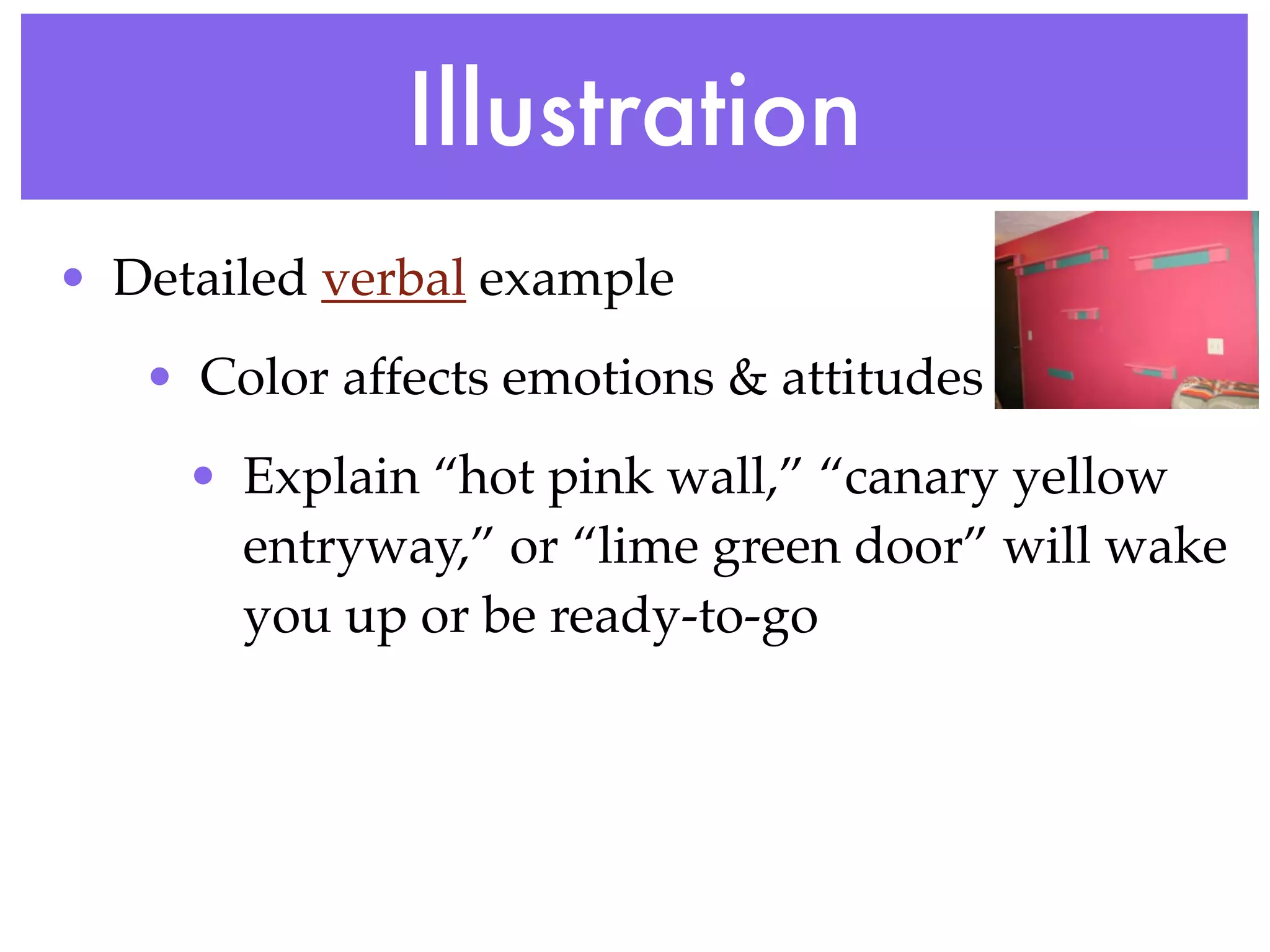 Illustration
• Detailed verbal example
   • Color affects emotions & attitudes
     • Explain “hot pink wall,” “canary yellow
       entryway,” or “lime green door” will wake
       you up or be ready-to-go
 