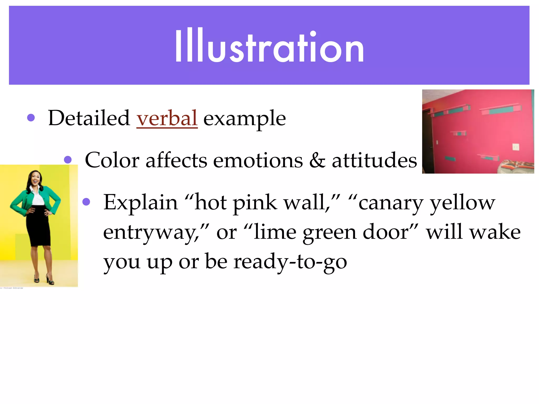 Illustration
• Detailed verbal example
   • Color affects emotions & attitudes
     • Explain “hot pink wall,” “canary yellow
       entryway,” or “lime green door” will wake
       you up or be ready-to-go
 