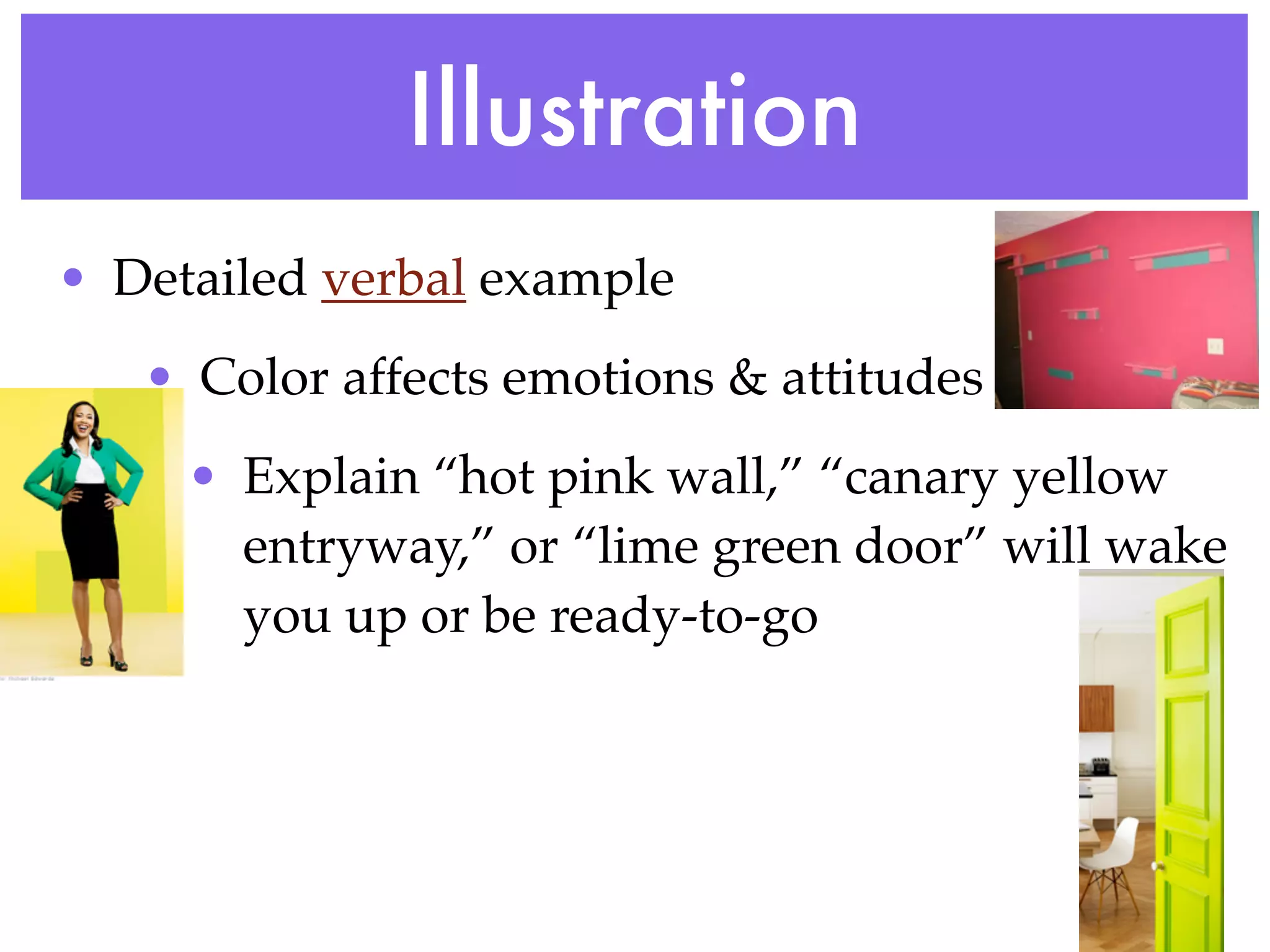 Illustration
• Detailed verbal example
   • Color affects emotions & attitudes
     • Explain “hot pink wall,” “canary yellow
       entryway,” or “lime green door” will wake
       you up or be ready-to-go
 