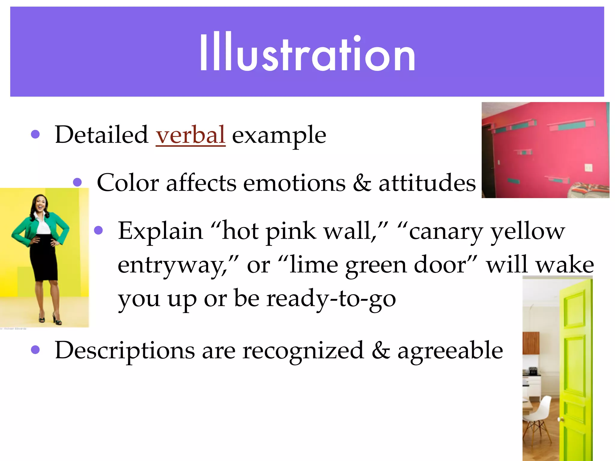 Illustration
• Detailed verbal example
   • Color affects emotions & attitudes
     • Explain “hot pink wall,” “canary yellow
       entryway,” or “lime green door” will wake
       you up or be ready-to-go

• Descriptions are recognized & agreeable
 