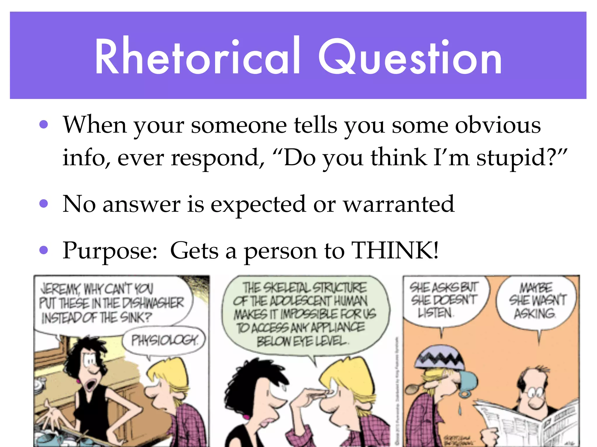 Rhetorical Question
• When your someone tells you some obvious
  info, ever respond, “Do you think I’m stupid?”
• No answer is expected or warranted
• Purpose: Gets a person to THINK!
 
