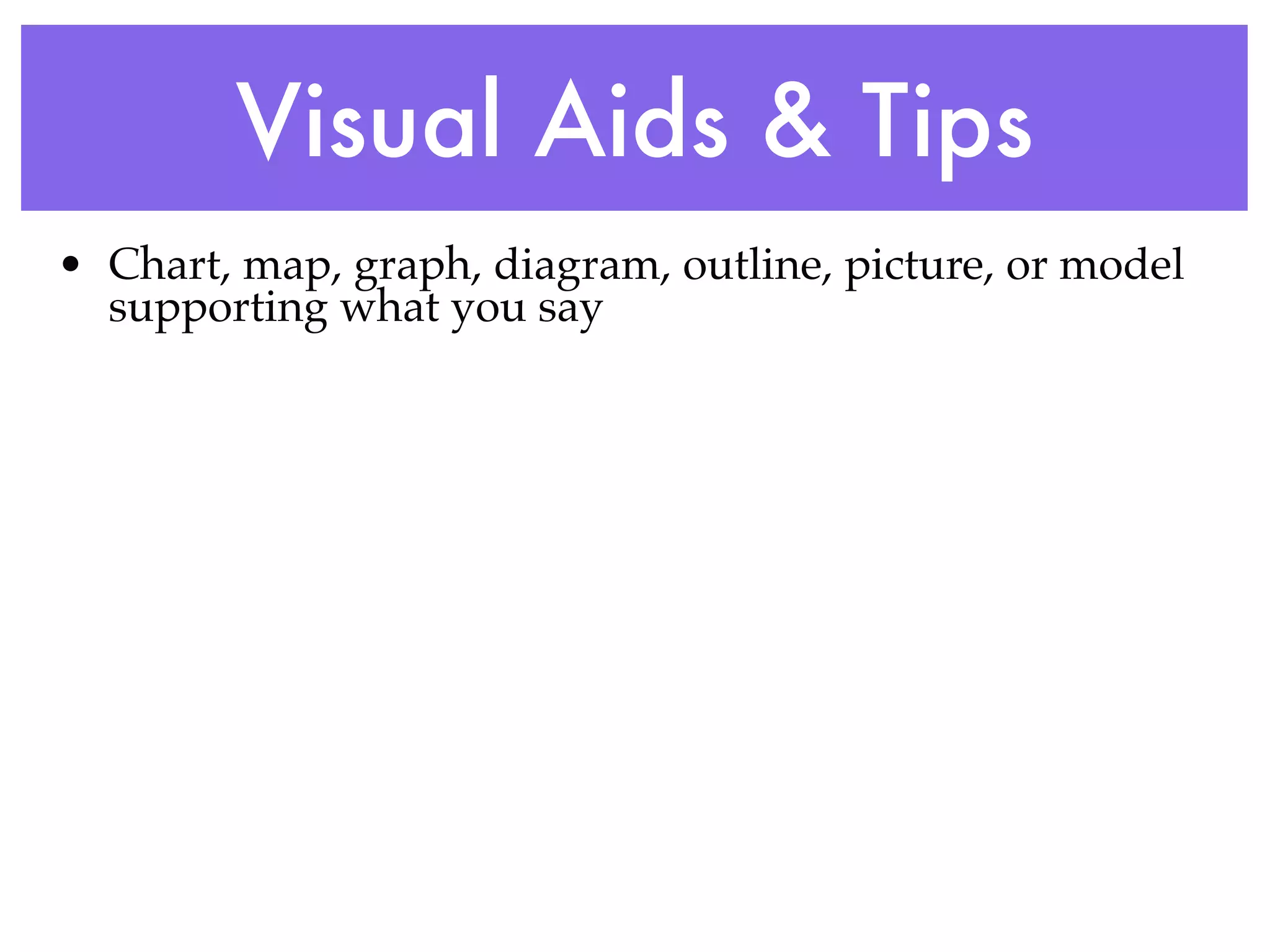 Visual Aids & Tips
• Chart, map, graph, diagram, outline, picture, or model
  supporting what you say
 