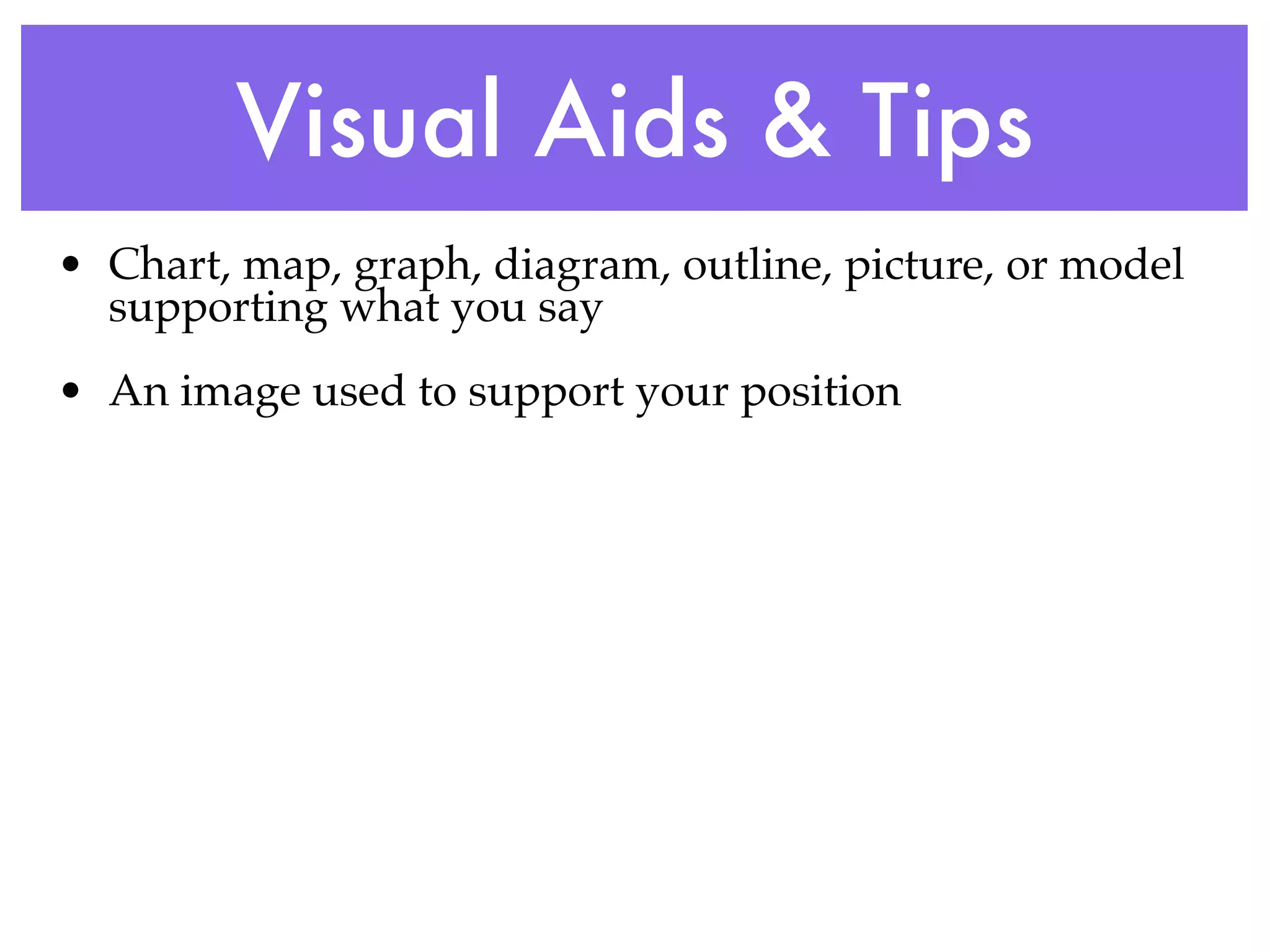 Visual Aids & Tips
• Chart, map, graph, diagram, outline, picture, or model
  supporting what you say
• An image used to support your position
 