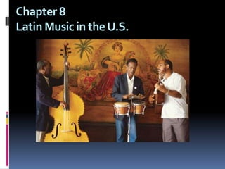 Chapter 8Latin Music in the U.S. 