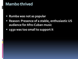 Mambo thrived Rumba was not as popularReason: Presence of a stable, enthusiastic US audience for Afro-Cuban music 1930 was too small to support it